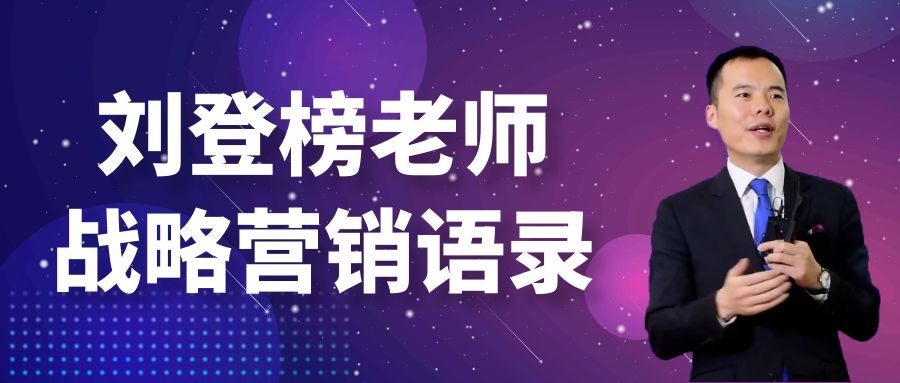 劉登榜老師戰(zhàn)略營銷語錄：成果導(dǎo)向！